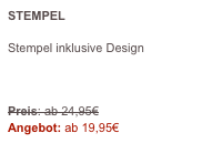 STEMPEL 

Stempel inklusive Design



Preis: ab 24,95€
Angebot: ab 19,95€